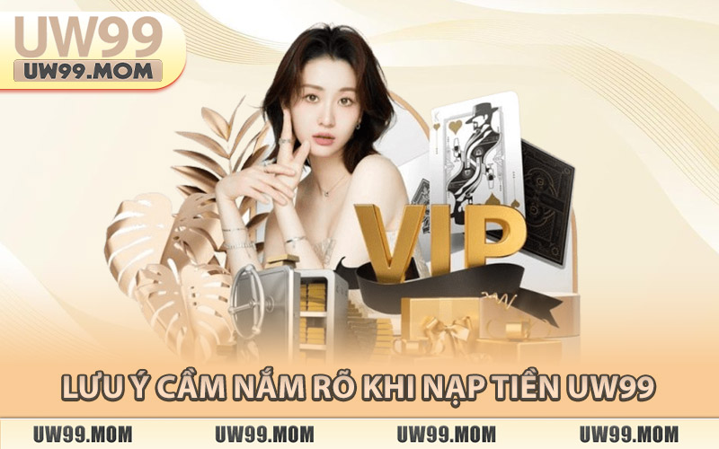 Lưu Ý Cầm Nắm Rõ Khi Nạp Tiền Uw99